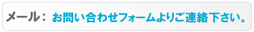 メール：お問い合わせフォームよりご連絡下さい