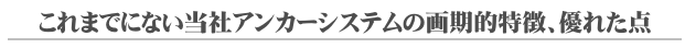 これまでにない当社アンカーシステムの画期的特徴、優れた点