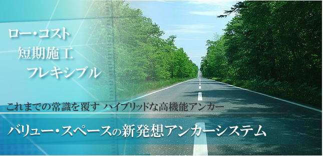 ローコスト、フレキシブル、短期施工、これまでの常識を覆す ハイブリッドな高機能アンカー　バリュー・スペースの新発想アンカーシステム